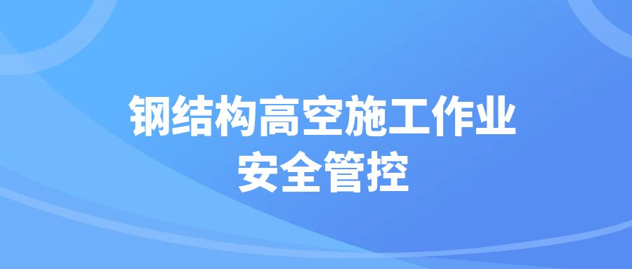 钢结构高空施工作业安全管控要点